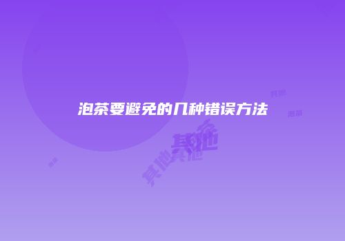 泡茶要避免的几种错误方法