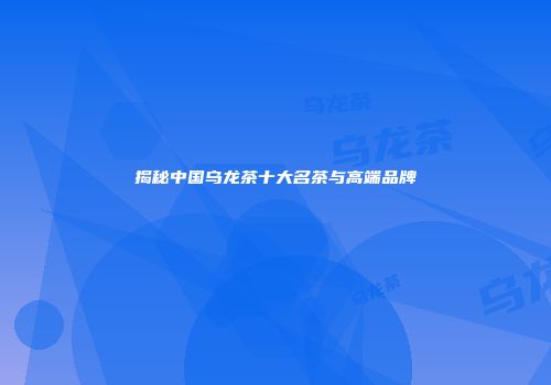 揭秘中国乌龙茶十大名茶与高端品牌