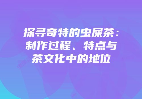 探寻奇特的虫屎茶：制作过程、特点与茶文化中的地位