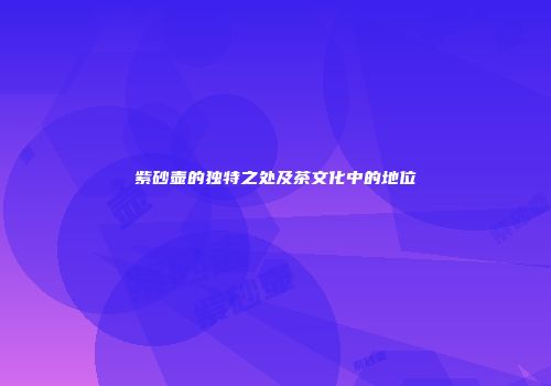 紫砂壶的独特之处及茶文化中的地位