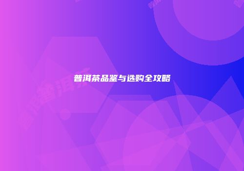 普洱茶品鉴与选购全攻略