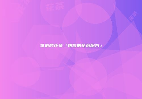 祛痘的花茶「祛痘的花茶配方」