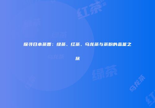 探寻日本茶香：绿茶、红茶、乌龙茶与茶粉的品鉴之旅