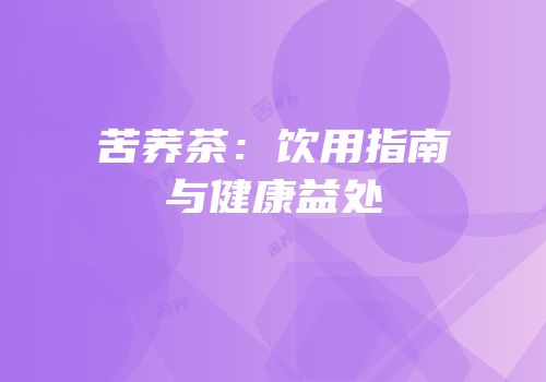 苦荞茶：饮用指南与健康益处