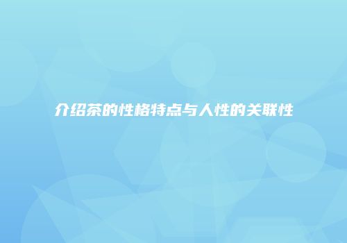 介绍茶的性格特点与人性的关联性