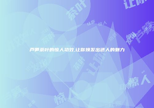芦笋茶叶的惊人功效,让你焕发出迷人的魅力