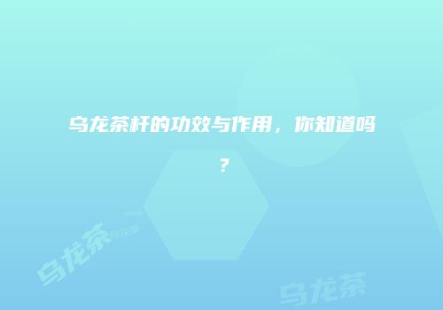 乌龙茶杆的功效与作用，你知道吗？