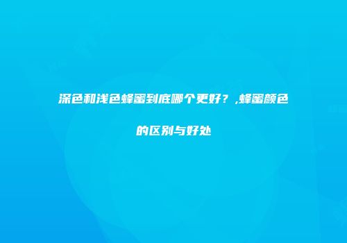 深色和浅色蜂蜜到底哪个更好？,蜂蜜颜色的区别与好处
