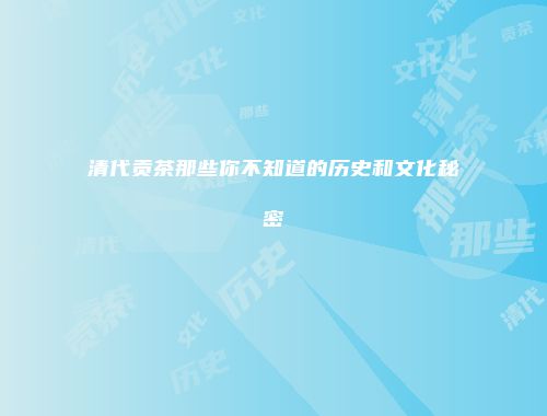 清代贡茶那些你不知道的历史和文化秘密