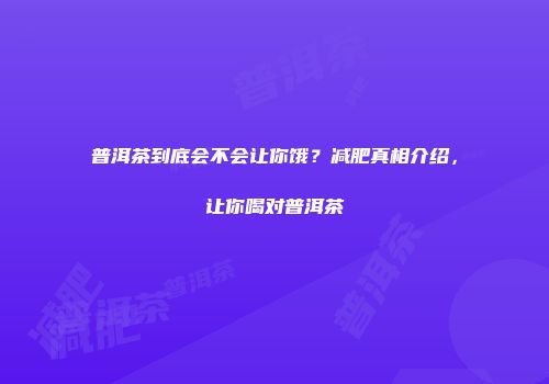 普洱茶到底会不会让你饿？减肥真相介绍，让你喝对普洱茶