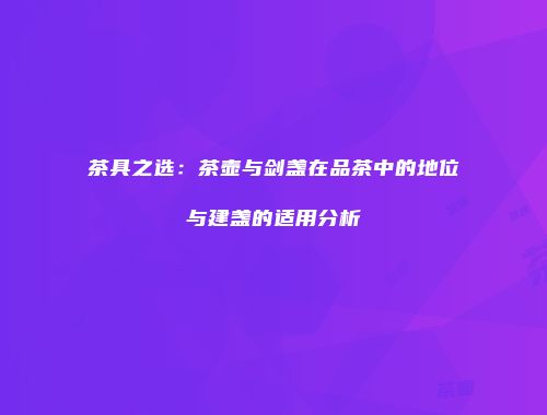 茶具之选：茶壶与剑盏在品茶中的地位与建盏的适用分析