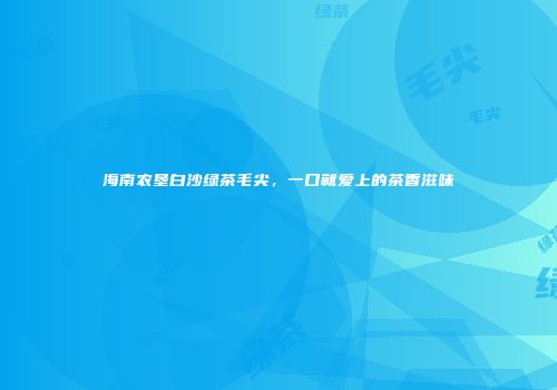 海南农垦白沙绿茶毛尖，一口就爱上的茶香滋味