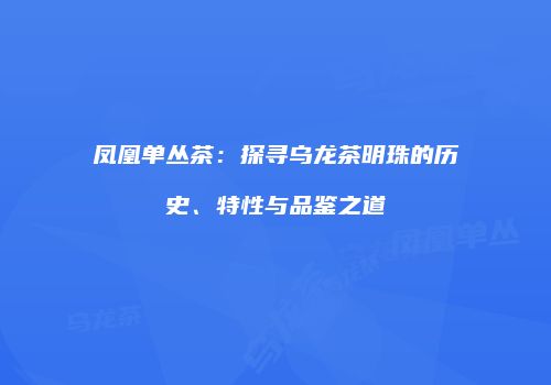 凤凰单丛茶：探寻乌龙茶明珠的历史、特性与品鉴之道