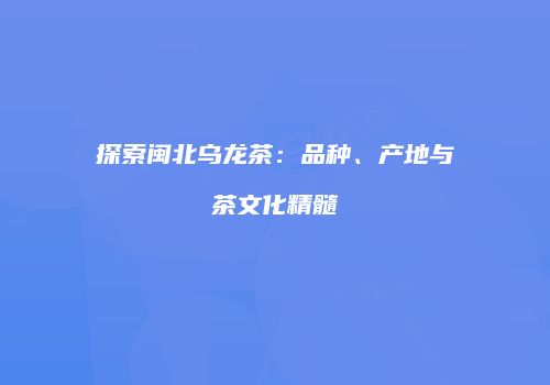 探索闽北乌龙茶：品种、产地与茶文化精髓