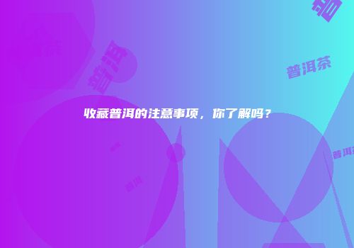 收藏普洱的注意事项，你了解吗？