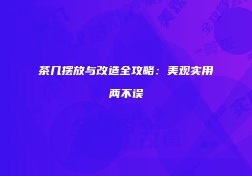 茶几摆放与改造全攻略：美观实用两不误