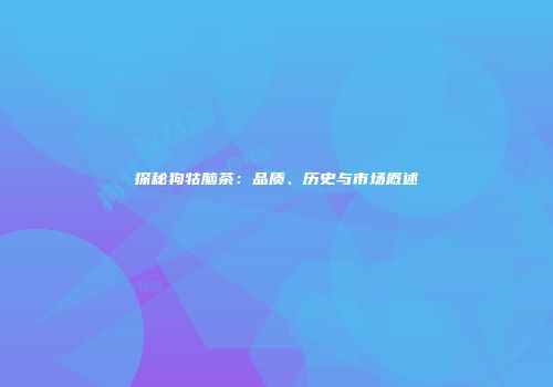 探秘狗牯脑茶：品质、历史与市场概述