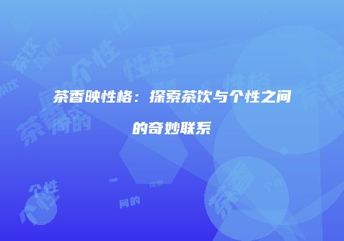 茶香映性格：探索茶饮与个性之间的奇妙联系