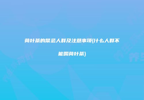 荷叶茶的禁忌人群及注意事项(什么人群不能喝荷叶茶)
