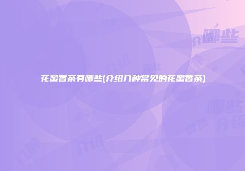 花蜜香茶有哪些(介绍几种常见的花蜜香茶)