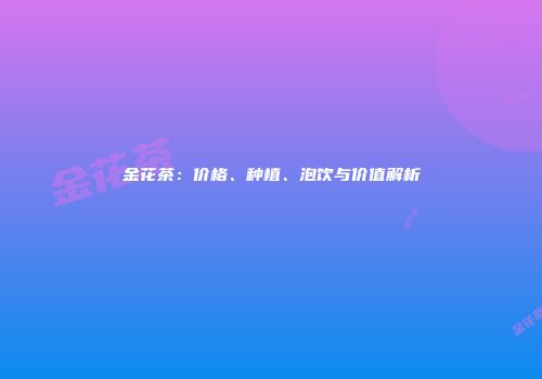 金花茶：价格、种植、泡饮与价值解析