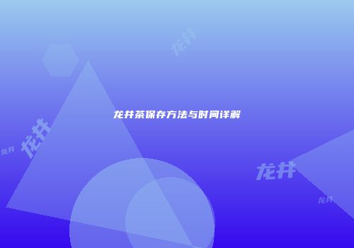 龙井茶保存方法与时间详解