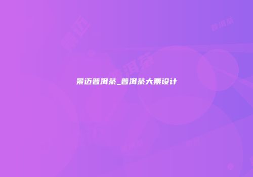 景迈普洱茶_普洱茶大票设计