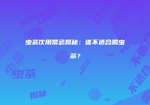 虫茶饮用禁忌揭秘：谁不适合喝虫茶？