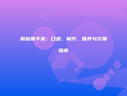 揭秘佛手茶：口感、制作、营养与饮用指南