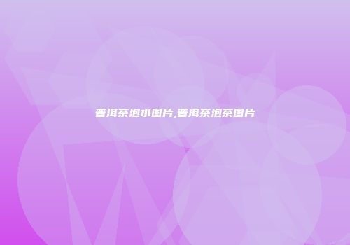 普洱茶泡水图片,普洱茶泡茶图片