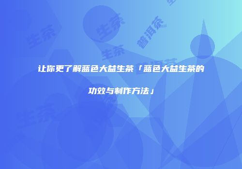 让你更了解蓝色大益生茶「蓝色大益生茶的功效与制作方法」
