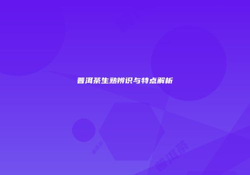 普洱茶生熟辨识与特点解析
