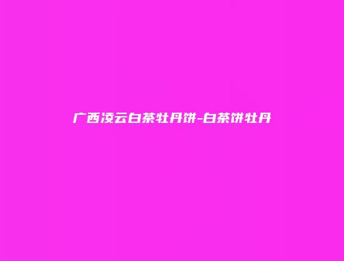 广西凌云白茶牡丹饼-白茶饼牡丹