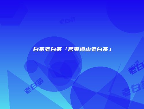 白茶老白茶「茗夷樽山老白茶」