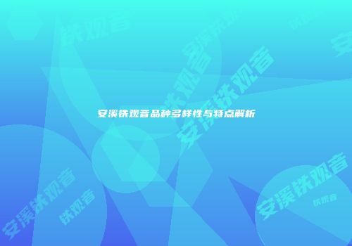 安溪铁观音品种多样性与特点解析