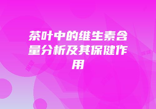 茶叶中的维生素含量分析及其保健作用
