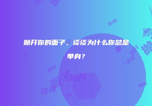 抛开你的面子，谈谈为什么你总是单身？