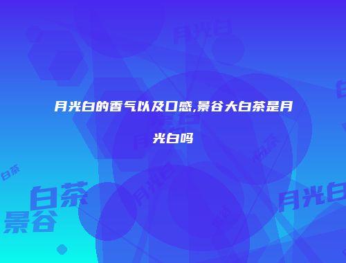月光白的香气以及口感,景谷大白茶是月光白吗