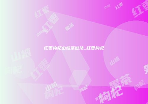 红枣枸杞山楂茶做法_红枣枸杞