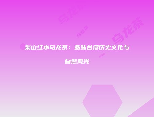 梨山红水乌龙茶：品味台湾历史文化与自然风光