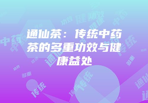 通仙茶：传统中药茶的多重功效与健康益处