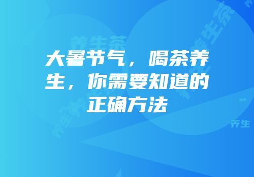 大暑节气，喝茶养生，你需要知道的正确方法