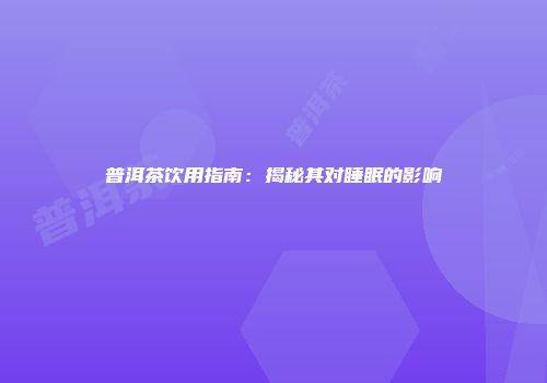 普洱茶饮用指南：揭秘其对睡眠的影响