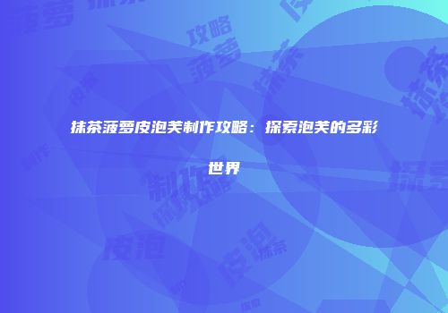 抹茶菠萝皮泡芙制作攻略：探索泡芙的多彩世界