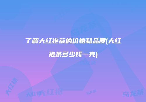 了解大红袍茶的价格和品质(大红袍茶多少钱一克)