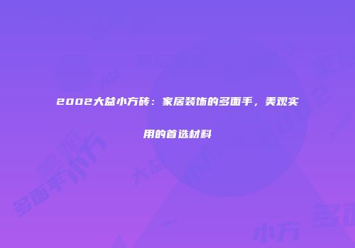 2002大益小方砖：家居装饰的多面手，美观实用的首选材料