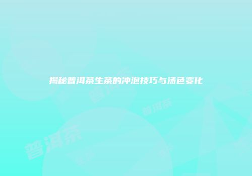 揭秘普洱茶生茶的冲泡技巧与汤色变化