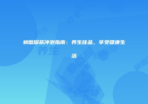 螃蟹脚茶冲泡指南：养生佳品，享受健康生活