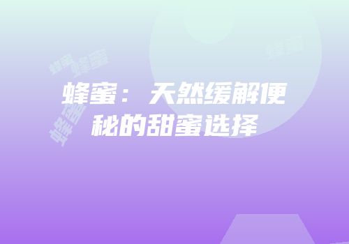 蜂蜜：天然缓解便秘的甜蜜选择