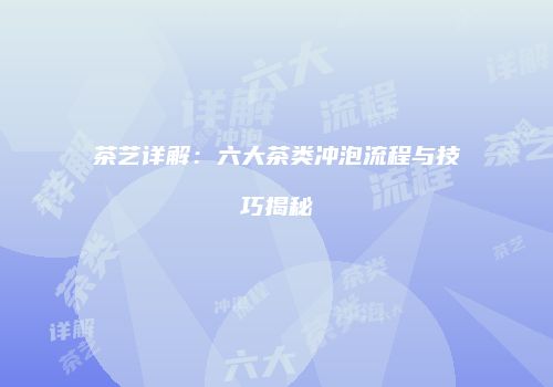 茶艺详解：六大茶类冲泡流程与技巧揭秘